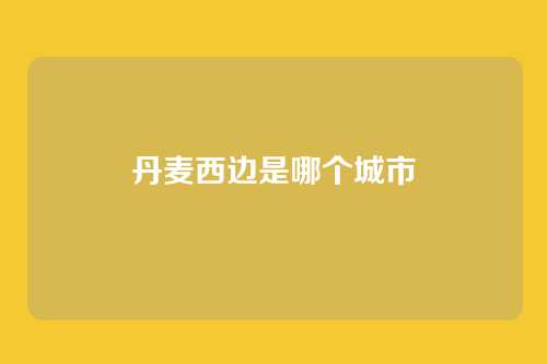 丹麦西边是哪个城市