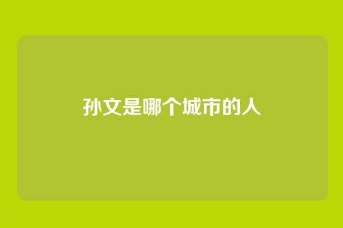 孙文是哪个城市的人