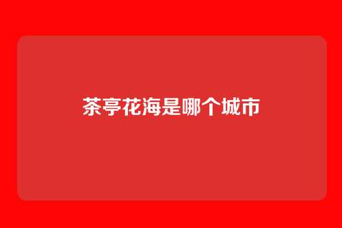 茶亭花海是哪个城市