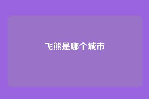 飞熊是哪个城市