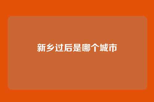 新乡过后是哪个城市