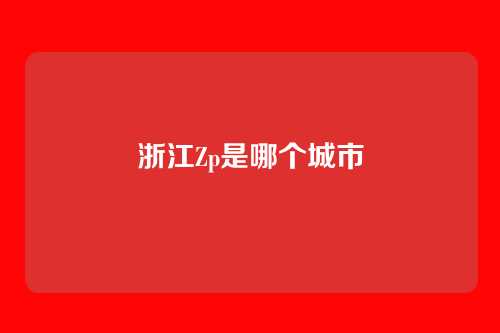 浙江Zp是哪个城市