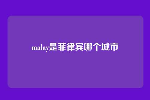 malay是菲律宾哪个城市