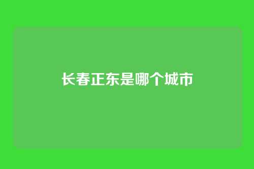 长春正东是哪个城市