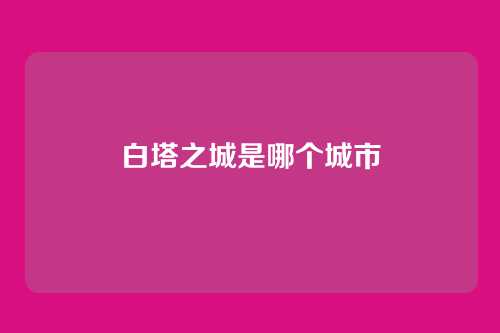 白塔之城是哪个城市