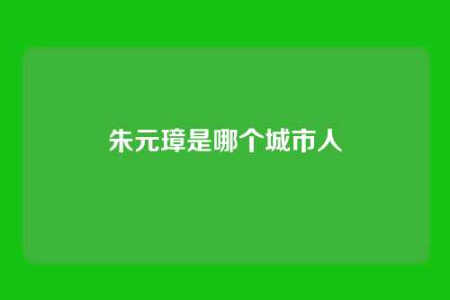 朱元璋是哪个城市人