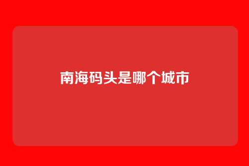 南海码头是哪个城市