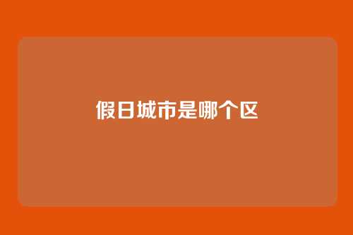 假日城市是哪个区