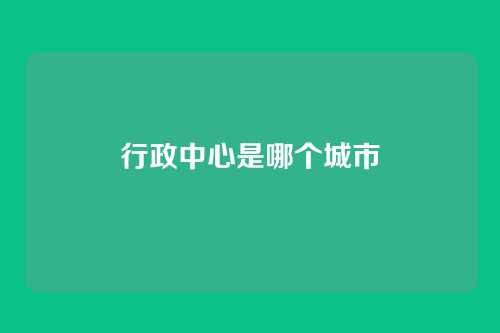 行政中心是哪个城市