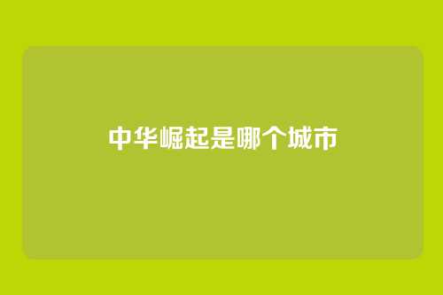 中华崛起是哪个城市