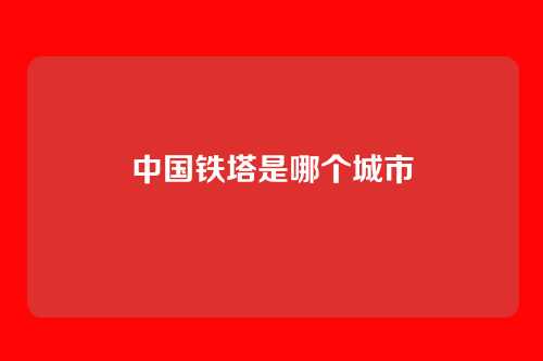 中国铁塔是哪个城市