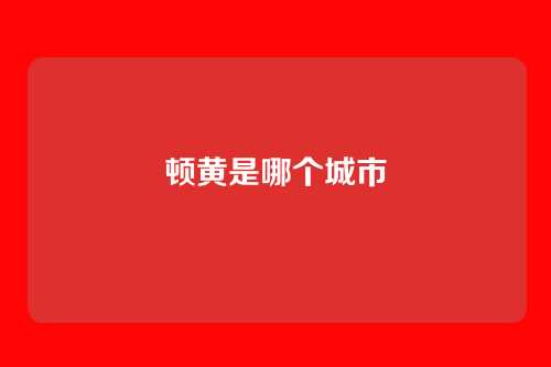 顿黄是哪个城市