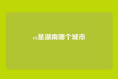 cz是湖南哪个城市