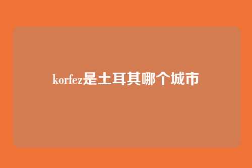korfez是土耳其哪个城市