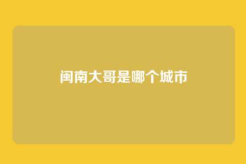 闽南大哥是哪个城市