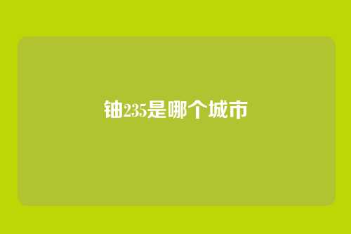 铀235是哪个城市