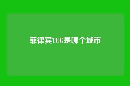 菲律宾TUG是哪个城市