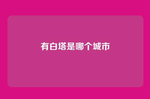有白塔是哪个城市
