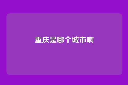 重庆是哪个城市啊