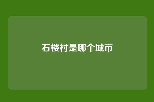 石楼村是哪个城市