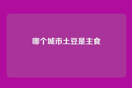 哪个城市土豆是主食