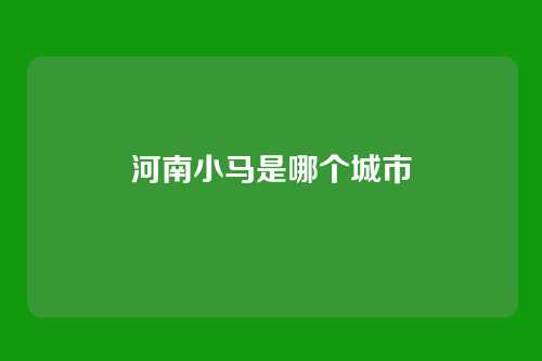 河南小马是哪个城市