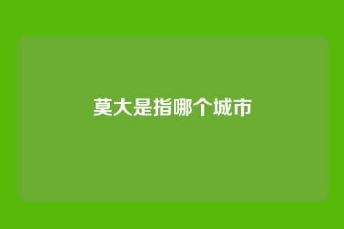 莫大是指哪个城市