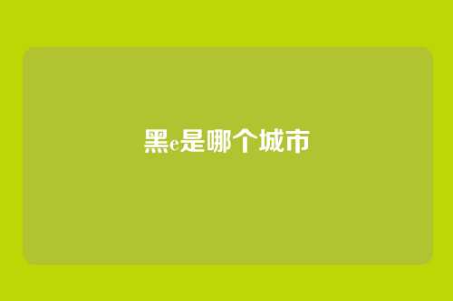 黑e是哪个城市