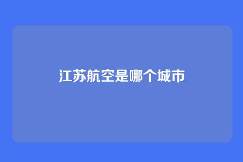 江苏航空是哪个城市