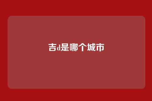吉d是哪个城市