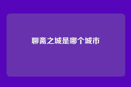 聊斋之城是哪个城市