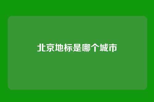 北京地标是哪个城市