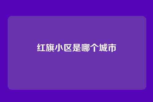 红旗小区是哪个城市