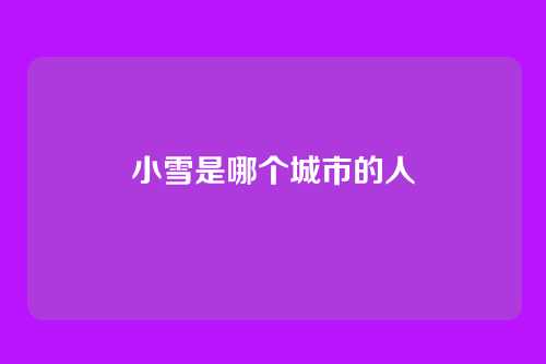 小雪是哪个城市的人