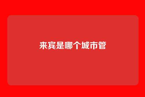 来宾是哪个城市管