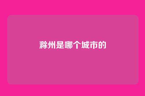 滁州是哪个城市的