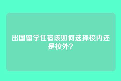出国留学住宿该如何选择校内还是校外？
