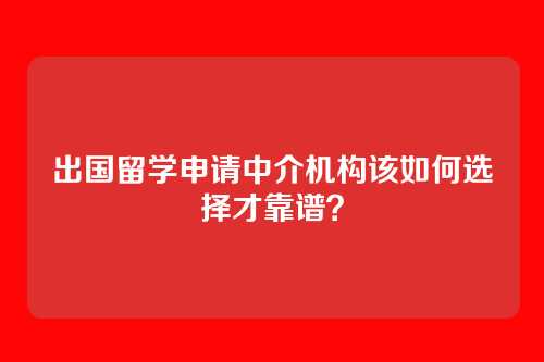 出国留学申请中介机构该如何选择才靠谱?