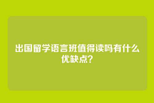 出国留学语言班值得读吗有什么优缺点？