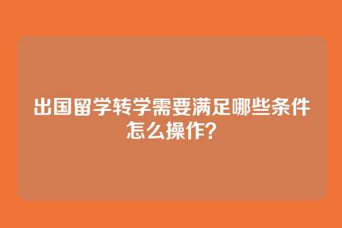 出国留学转学需要满足哪些条件怎么操作？