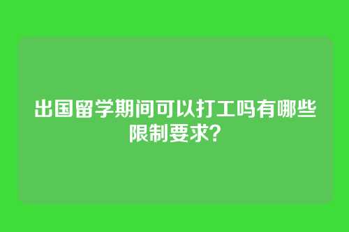 出国留学期间可以打工吗有哪些限制要求？