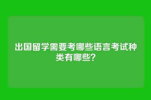 出国留学需要考哪些语言考试种类有哪些？