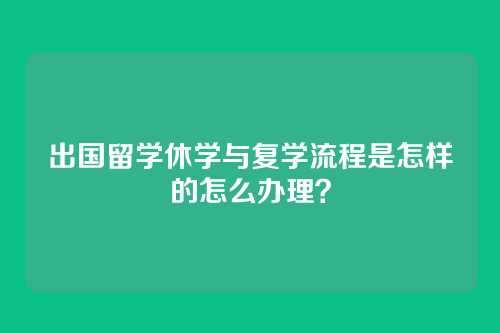 出国留学休学与复学流程是怎样的怎么办理?