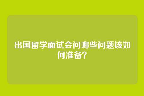 出国留学面试会问哪些问题该如何准备?