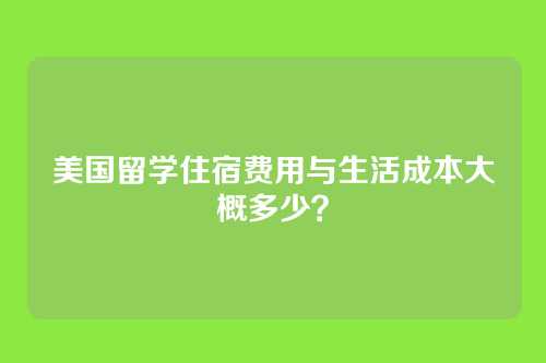 美国留学住宿费用与生活成本大概多少？