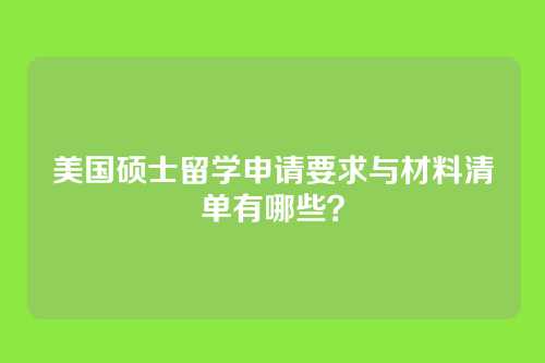 美国硕士留学申请要求与材料清单有哪些？