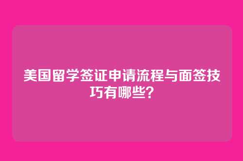 美国留学签证申请流程与面签技巧有哪些?