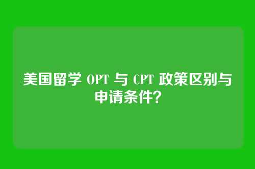 美国留学 OPT 与 CPT 政策区别与申请条件?