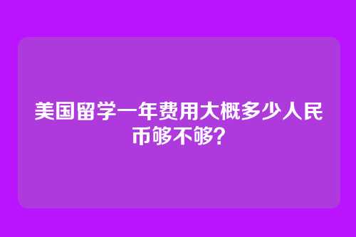 美国留学一年费用大概多少人民币够不够？