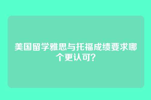 美国留学雅思与托福成绩要求哪个更认可?